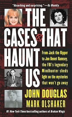 The Cases That Haunt Us: From Jack the Ripper to JonBenet Ramsey, the FBI's Legendary Mindhunter Sheds Light on the Mysteries That Won't Go Away