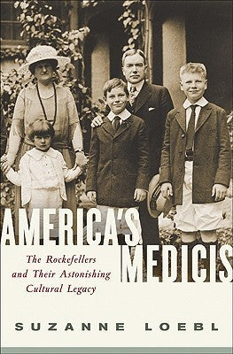 America's Medicis: The Rockefellers and Their Astonishing Cultural Legacy