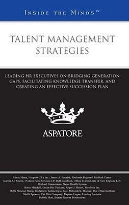 Talent Management Strategies : Leading HR Executives on Bridging Generation Gaps, Facilitating Knowledge Transfer, and Creating an Effective Succession Plan - Thryft