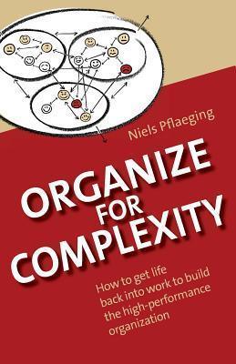 Organize for Complexity: How to Get Life Back Into Work to Build the High-Performance Organization - Thryft