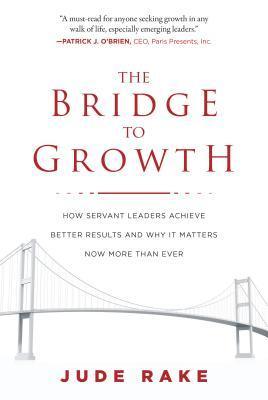 The Bridge to Growth: How Servant Leaders Achieve Better Results and Why It Matters Now More Than Ever - Thryft