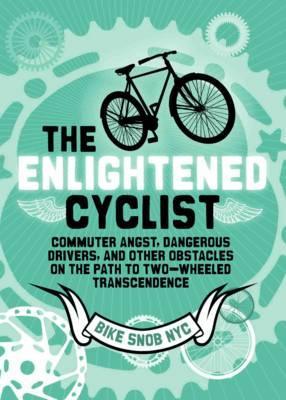 The Enlightened Cyclist : Commuter Angst, Dangerous Drivers, and Other Obstacles on the Path to Two-Wheeled Transcendence - Thryft